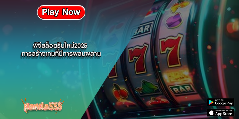 พีจีสล็อตธีมใหม่2025 การสร้างเกมที่มีการผสมผสาน